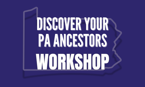 Welcome to the Discover Your Pennsylvania Ancestors Workshop!